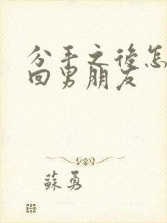 分手之后怎么挽回男朋友