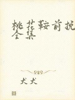 桃花鞍前挽离情全集