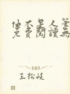 他不是人笔趣阁免费阅读无弹窗