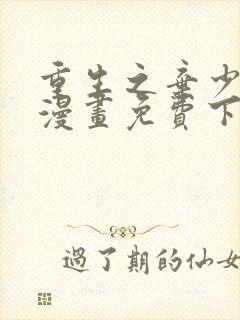 重生之弃少归来漫画免费下拉6漫画