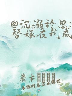 @沉溺于思: 替嫁夜我成了病娇老公的心尖宠