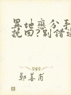 异地恋分手如何挽回?别错过挽回最佳时间