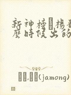 新神榜·杨戬什么时候出的