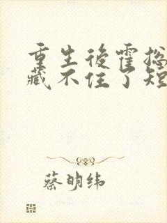 重生后霍总娇宠藏不住了短剧免费观看