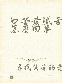 口苦黄腻舌苔是怎么回事