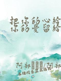 把你的心给我把你的爱留给我