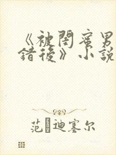 《被闺蜜男友认错后》小说免费阅读