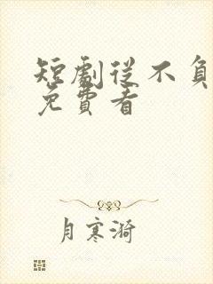 短剧从不负月光免费看