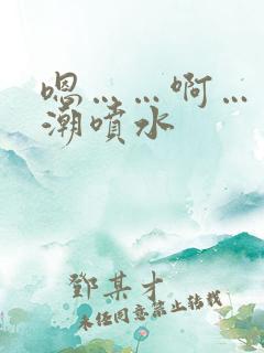 嗯……啊……高潮喷水