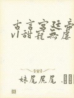 古言宫廷帝后1v1甜宠无虐