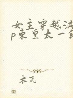 女主穿越洪荒cp东皇太一的小说