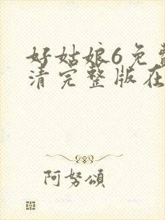 好姑娘6免费高清完整版在线观看电视剧