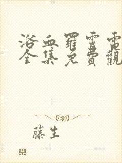 浴血罗霄电视剧全集免费观看