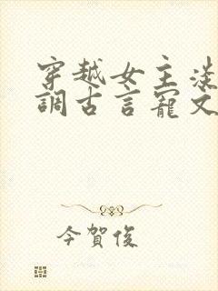 穿越女主淡然低调古言宠文