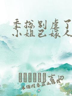 季总别虐了,舒小姐已嫁人电子版