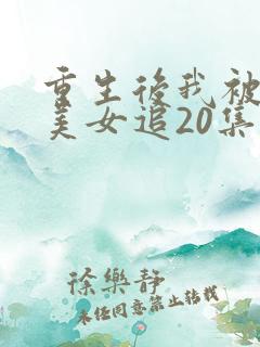 重生后我被病娇美女追20集