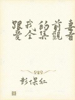 跟我的前妻谈恋爱全集观看