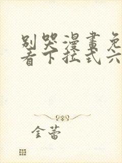 别哭漫画免费观看下拉式六漫画