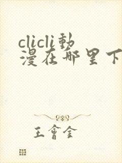 clicli动漫在哪里下载