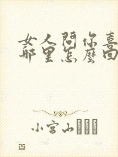 女人问你喜欢我哪里怎么回答