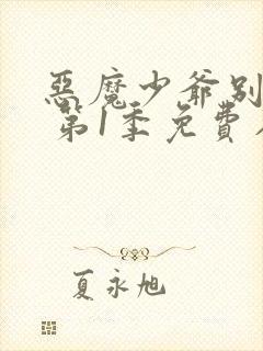 恶魔少爷别吻我 第1季免费在线观看