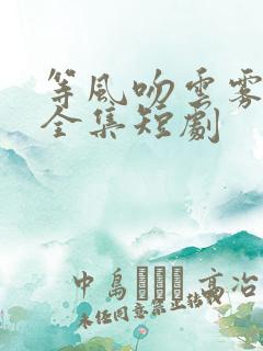 等风吻云雾免费全集短剧