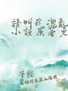 请叫我混乱尊者小说原著免费阅读