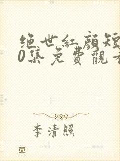 绝世红颜短剧50集免费观看