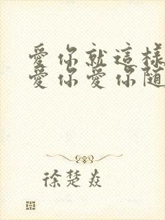 爱你就这样爱你爱你爱你随时都要一起