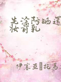 先涂防晒还是先妆前乳