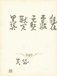 黑兽免费观看全集完整版在线观看动漫