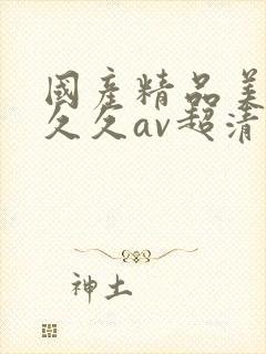 国产精品美女久久久av超清