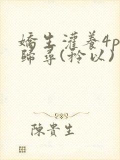 娇生灌养4ph归寻(矜以)