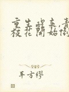 重生醒来,青梅校花开始倒追我全文下载