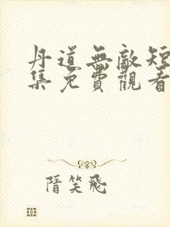 丹道无敌短剧全集免费观看