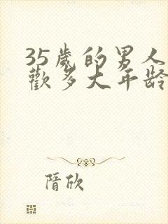 35岁的男人喜欢多大年龄的女人