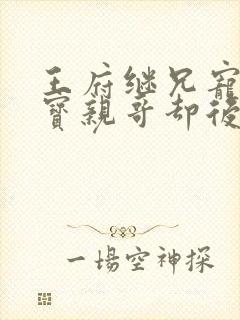 王府继兄宠我如宝亲哥却后悔了