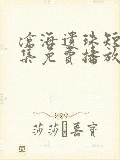 沧海遗珠短剧全集免费播放