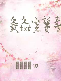 久久小说手机下载txt免费下