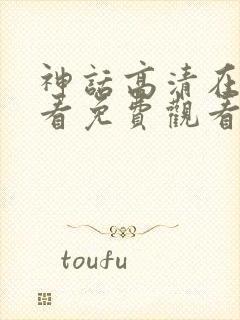 神话高清在线观看免费观看完整版