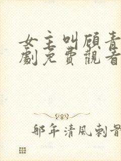 女主叫顾青青短剧免费观看