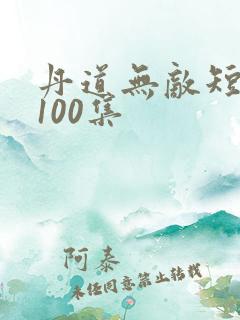丹道无敌短剧第100集