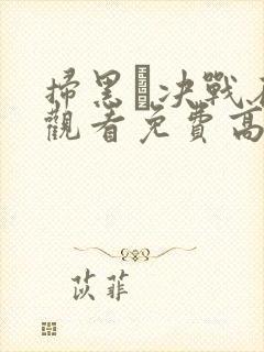 扫黑·决战在线观看免费高清完整版