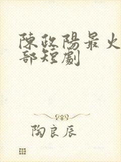 陈政阳最火的三部短剧