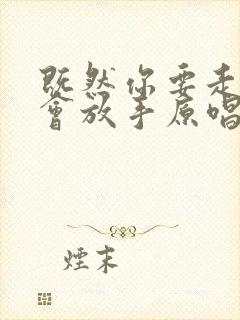 既然你要走我也会放手原唱视频