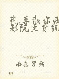 我,喜欢你西瓜影院免费观看电视剧