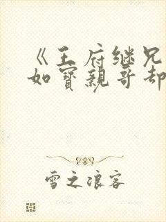 《王府继兄宠我如宝亲哥却后悔了》