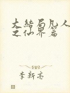 大结局凡人修仙之仙界篇