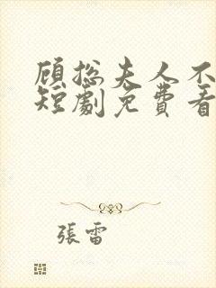 顾总夫人不好惹短剧免费看第一集