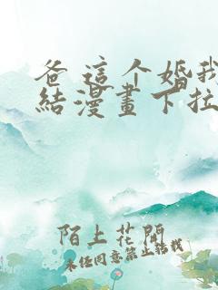 爸 这个婚我不结漫画下拉式